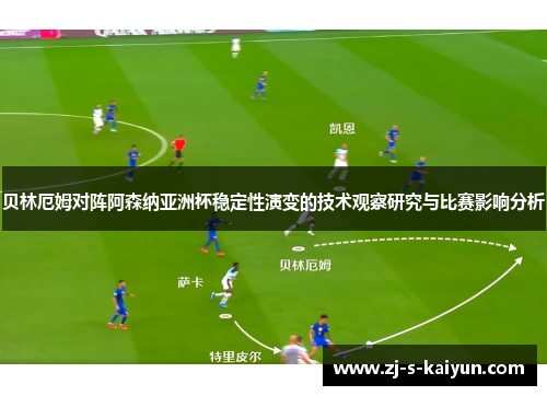 贝林厄姆对阵阿森纳亚洲杯稳定性演变的技术观察研究与比赛影响分析