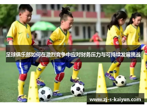 足球俱乐部如何在激烈竞争中应对财务压力与可持续发展挑战