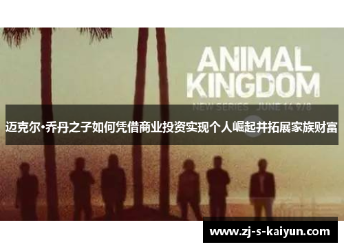 迈克尔·乔丹之子如何凭借商业投资实现个人崛起并拓展家族财富