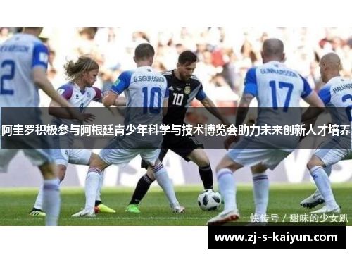 阿圭罗积极参与阿根廷青少年科学与技术博览会助力未来创新人才培养