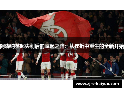 阿森纳英超失利后的崛起之路：从挫折中重生的全新开始