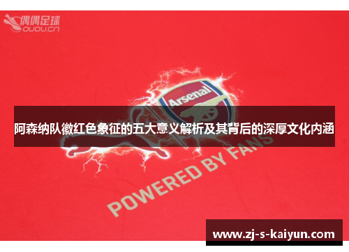 阿森纳队徽红色象征的五大意义解析及其背后的深厚文化内涵 阿森纳队徽红色象征的五大意义解析及其背后的深厚文化内涵