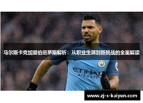 马尔斯卡克加盟伯恩茅斯解析:从职业生涯到新挑战的全面解读 马尔斯卡克加盟伯恩茅斯解析:从职业生涯到新挑战的全面解读