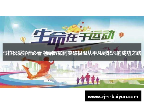 马拉松爱好者必看 杨绍辉如何突破极限从平凡到非凡的成功之路 马拉松爱好者必看 杨绍辉如何突破极限从平凡到非凡的成功之路
