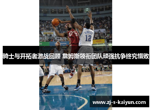 骑士与开拓者激战回顾 詹姆斯领衔团队顽强抗争终究惜败 骑士与开拓者激战回顾 詹姆斯领衔团队顽强抗争终究惜败