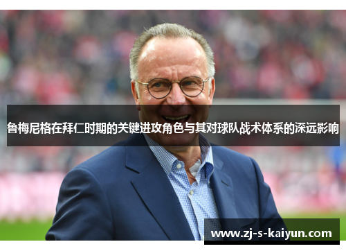 鲁梅尼格在拜仁时期的关键进攻角色与其对球队战术体系的深远影响 鲁梅尼格在拜仁时期的关键进攻角色与其对球队战术体系的深远影响