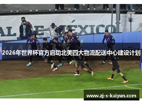 2026年世界杯官方启动北美四大物流配送中心建设计划