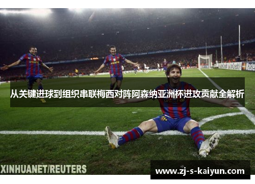 从关键进球到组织串联梅西对阵阿森纳亚洲杯进攻贡献全解析 从关键进球到组织串联梅西对阵阿森纳亚洲杯进攻贡献全解析