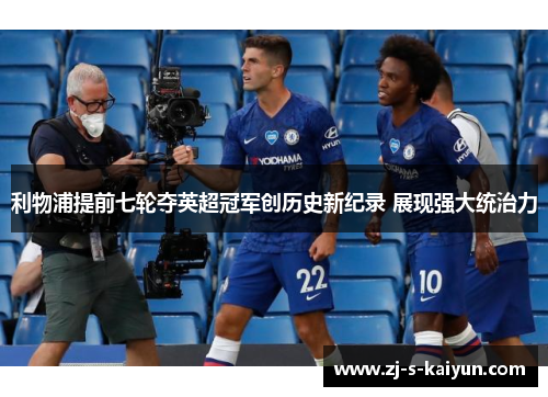利物浦提前七轮夺英超冠军创历史新纪录 展现强大统治力