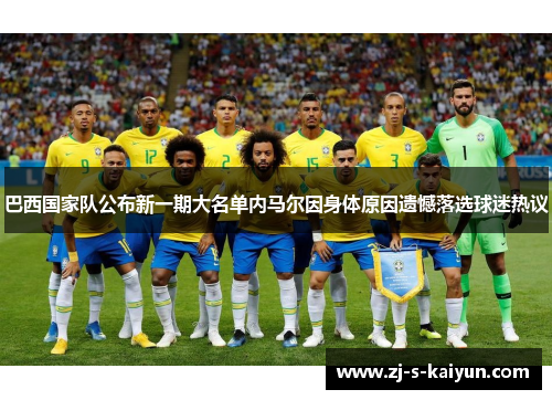 巴西国家队公布新一期大名单内马尔因身体原因遗憾落选球迷热议 巴西国家队公布新一期大名单内马尔因身体原因遗憾落选球迷热议