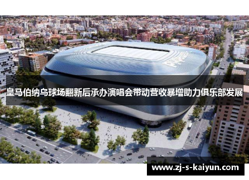 皇马伯纳乌球场翻新后承办演唱会带动营收暴增助力俱乐部发展 皇马伯纳乌球场翻新后承办演唱会带动营收暴增助力俱乐部发展