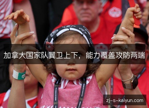 加拿大国家队翼卫上下,能力覆盖攻防两端 加拿大国家队翼卫上下,能力覆盖攻防两端