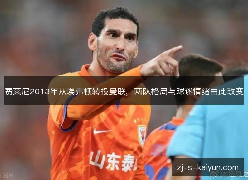 费莱尼2013年从埃弗顿转投曼联，两队格局与球迷情绪由此改变